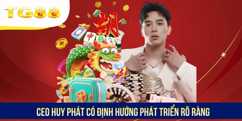CEO Huy Phát có định hướng phát triển rõ ràng